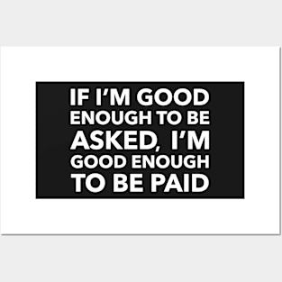 If I'm Good Enough To Be Asked, I'm Good Enough To Be Paid Posters and Art